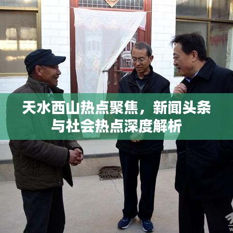 天水西山热点聚焦，新闻头条与社会热点深度解析