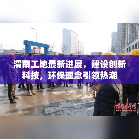 渭南工地最新进展，建设创新科技，环保理念引领热潮