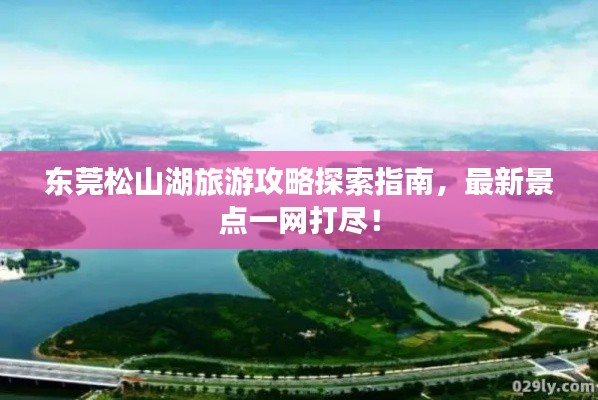 东莞松山湖旅游攻略探索指南，最新景点一网打尽！