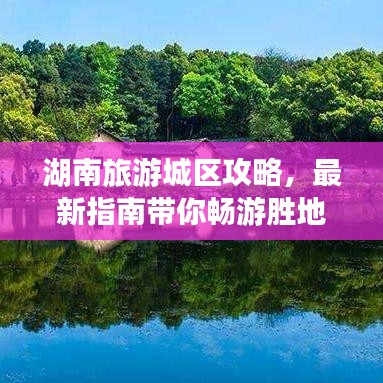 湖南旅游城区攻略，最新指南带你畅游胜地