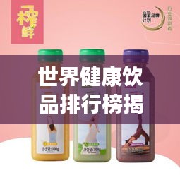 世界健康饮品排行榜揭晓，探寻健康饮品背后的奥秘！