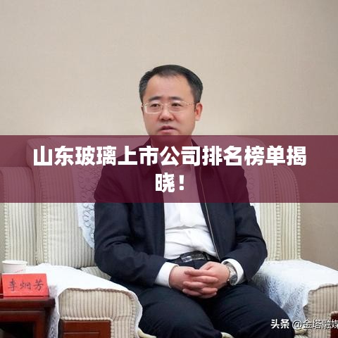 山东玻璃上市公司排名榜单揭晓！