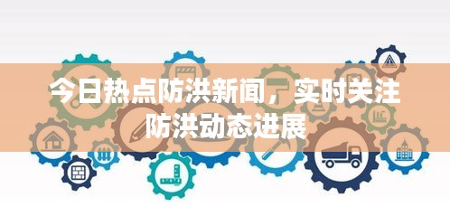 今日热点防洪新闻，实时关注防洪动态进展
