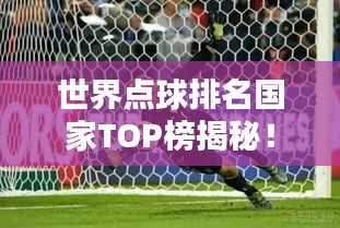 世界点球排名国家TOP榜揭秘！
