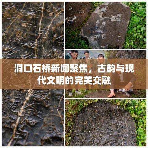洞口石桥新闻聚焦，古韵与现代文明的完美交融