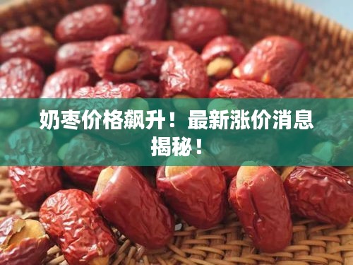 奶枣价格飙升！最新涨价消息揭秘！