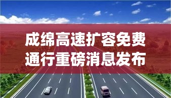 成绵高速扩容免费通行重磅消息发布！