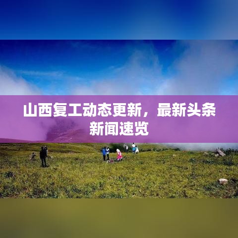 山西复工动态更新，最新头条新闻速览