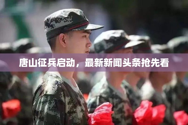 唐山征兵启动，最新新闻头条抢先看