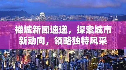 禅城新闻速递，探索城市新动向，领略独特风采