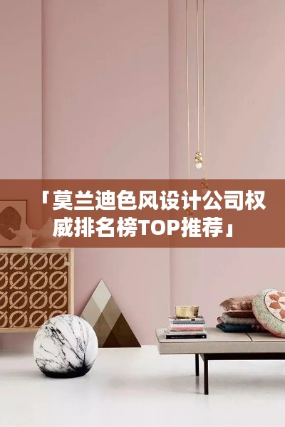 「莫兰迪色风设计公司权威排名榜TOP推荐」