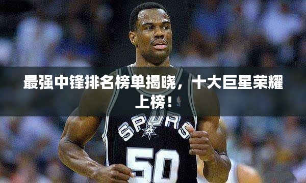 最强中锋排名榜单揭晓，十大巨星荣耀上榜！