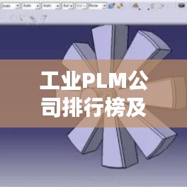 工业PLM公司排行榜及影响力深度解析