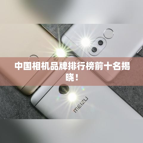 中国相机品牌排行榜前十名揭晓！
