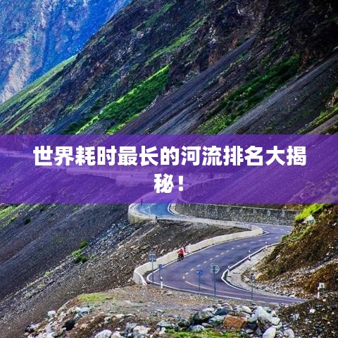 世界耗时最长的河流排名大揭秘！