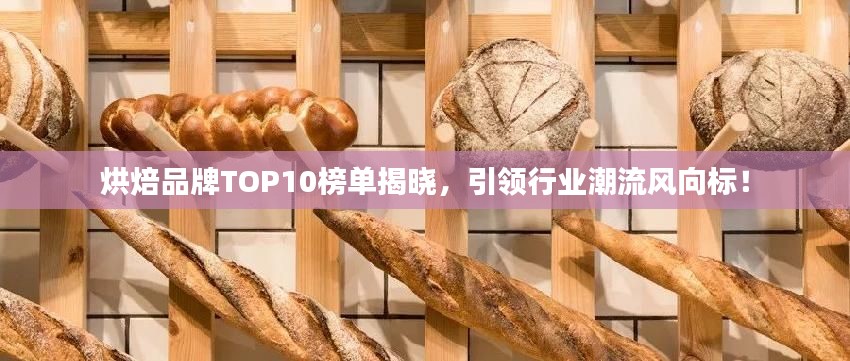 烘焙品牌TOP10榜单揭晓，引领行业潮流风向标！