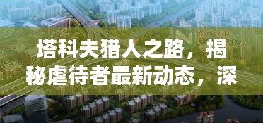 塔科夫猎人之路，揭秘虐待者最新动态，深度揭秘引人关注！