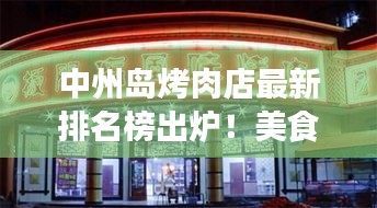 中州岛烤肉店最新排名榜出炉！美食热门榜单大揭秘！