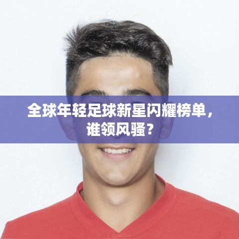 全球年轻足球新星闪耀榜单，谁领风骚？