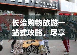 长治购物旅游一站式攻略，尽享购物与旅游双重乐趣！