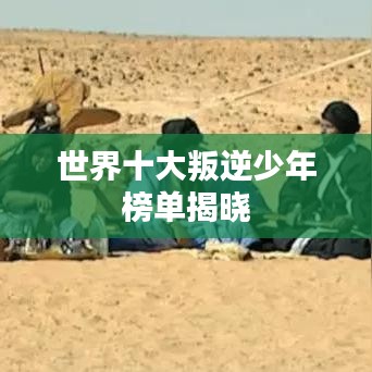 世界十大叛逆少年榜单揭晓