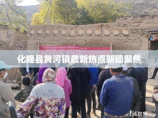 化隆县黄河镇最新热点新闻聚焦