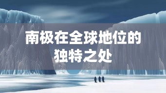 南极在全球地位的独特之处