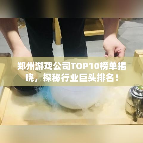 郑州游戏公司TOP10榜单揭晓，探秘行业巨头排名！