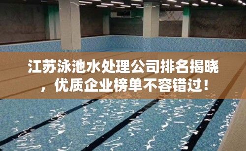 江苏泳池水处理公司排名揭晓，优质企业榜单不容错过！