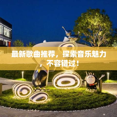 最新歌曲推荐，探索音乐魅力，不容错过！