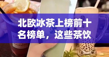 北欧冰茶上榜前十名榜单，这些茶饮你一定不能错过！