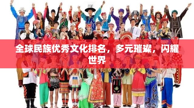 全球民族优秀文化排名，多元璀璨，闪耀世界