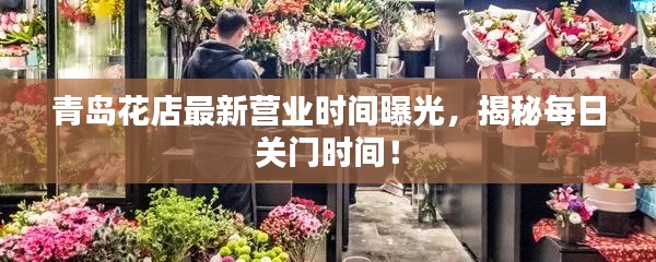 青岛花店最新营业时间曝光，揭秘每日关门时间！