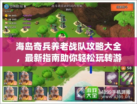 海岛奇兵养老战队攻略大全，最新指南助你轻松玩转游戏！