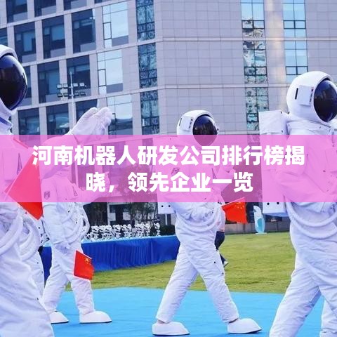 河南机器人研发公司排行榜揭晓，领先企业一览