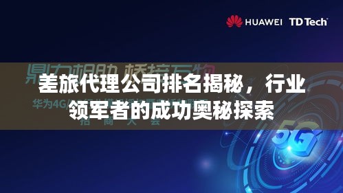 差旅代理公司排名揭秘，行业领军者的成功奥秘探索