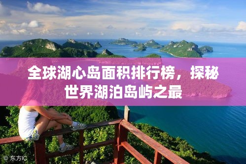 全球湖心岛面积排行榜，探秘世界湖泊岛屿之最