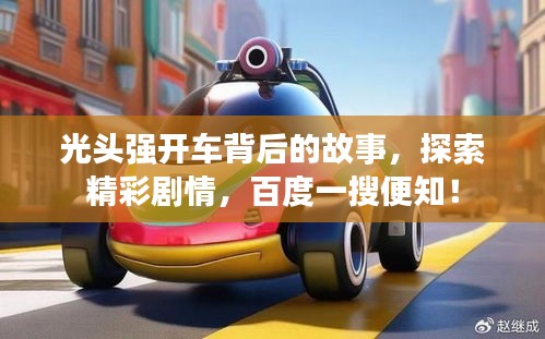 光头强开车背后的故事，探索精彩剧情，百度一搜便知！