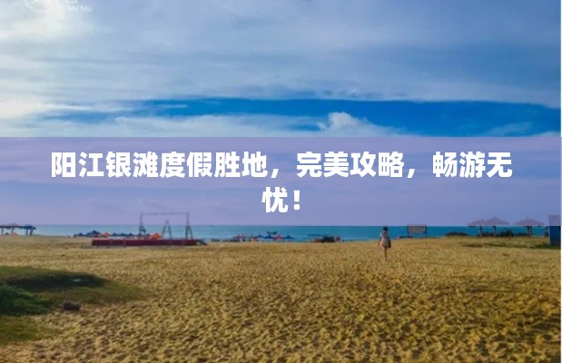 阳江银滩度假胜地，完美攻略，畅游无忧！