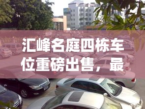 汇峰名庭四栋车位重磅出售，最新消息抢先看！