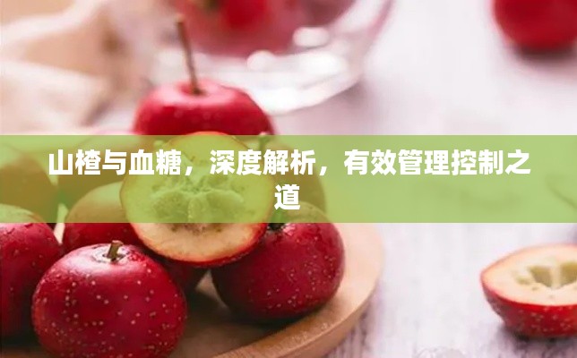 山楂与血糖，深度解析，有效管理控制之道