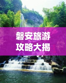磐安旅游攻略大揭秘，必游景点、美食、住宿一网打尽！