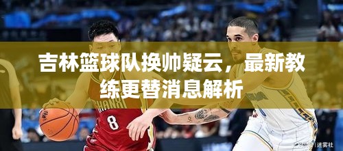 吉林篮球队换帅疑云，最新教练更替消息解析
