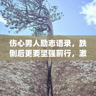 伤心男人励志语录，跌倒后更要坚强前行，激发内心力量！
