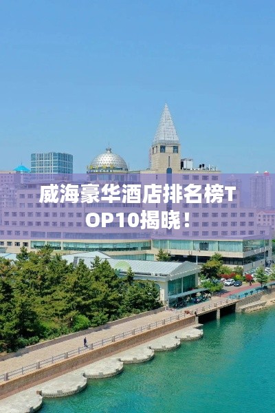 威海豪华酒店排名榜TOP10揭晓！