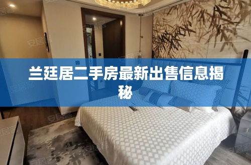 兰廷居二手房最新出售信息揭秘