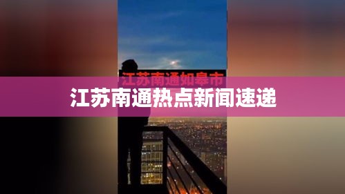 江苏南通热点新闻速递