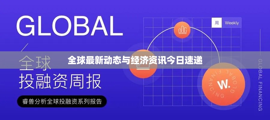 全球最新动态与经济资讯今日速递