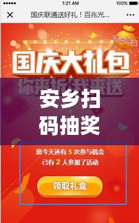 安乡扫码抽奖盛宴开启！最新活动时间公布，惊喜连连，速来参与！
