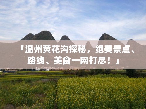 「温州黄花沟探秘，绝美景点、路线、美食一网打尽！」